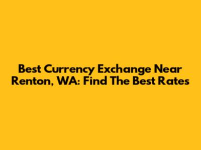 Best Currency Exchange Near Renton, WA: Find The Best Rates