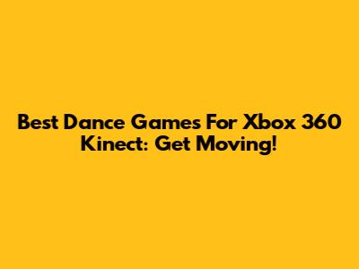 Best Dance Games For Xbox 360 Kinect: Get Moving!