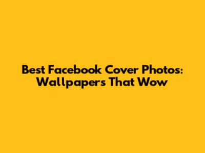 Best Facebook Cover Photos: Wallpapers That Wow