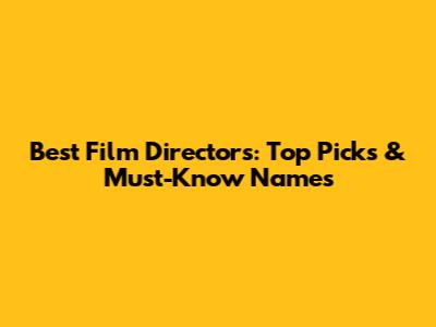 Best Film Directors: Top Picks & Must-Know Names