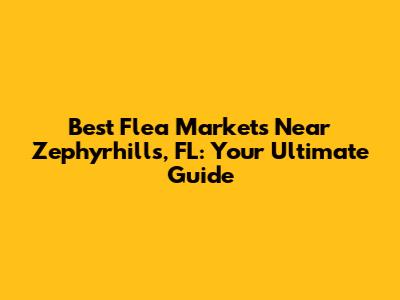 Best Flea Markets Near Zephyrhills, FL: Your Ultimate Guide