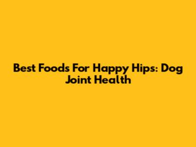 Best Foods For Happy Hips: Dog Joint Health