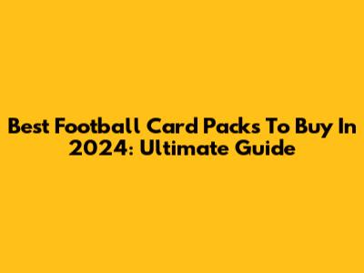 Best Football Card Packs To Buy In 2024: Ultimate Guide