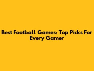 Best Football Games: Top Picks For Every Gamer
