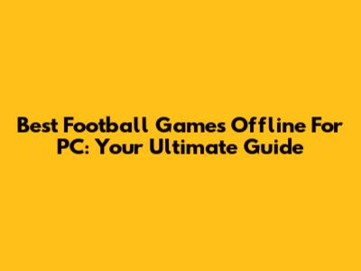 Best Football Games Offline For PC: Your Ultimate Guide