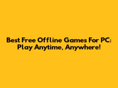 Best Free Offline Games For PC: Play Anytime, Anywhere!