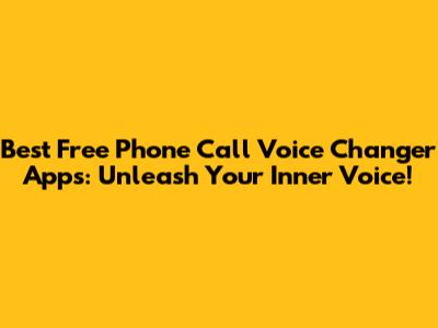 Best Free Phone Call Voice Changer Apps: Unleash Your Inner Voice!