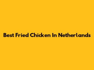 Best Fried Chicken In Netherlands