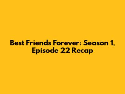 Best Friends Forever: Season 1, Episode 22 Recap