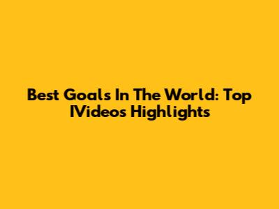 Best Goals In The World: Top IVideos Highlights