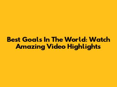 Best Goals In The World: Watch Amazing Video Highlights