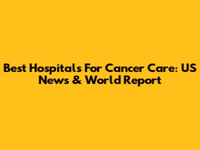Best Hospitals For Cancer Care: US News & World Report