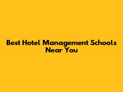 Best Hotel Management Schools Near You