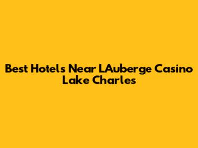 Best Hotels Near L'Auberge Casino Lake Charles