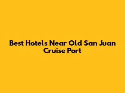 Best Hotels Near Old San Juan Cruise Port
