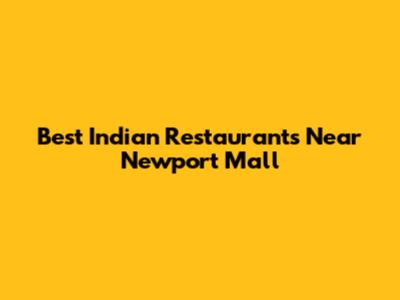 Best Indian Restaurants Near Newport Mall