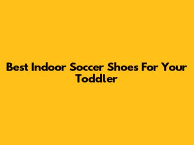 Best Indoor Soccer Shoes For Your Toddler