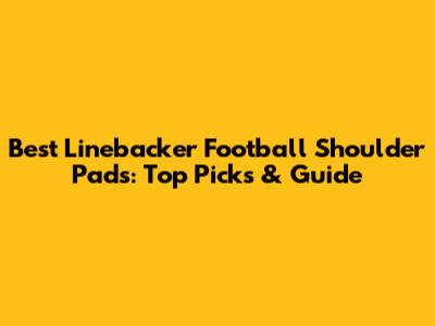 Best Linebacker Football Shoulder Pads: Top Picks & Guide