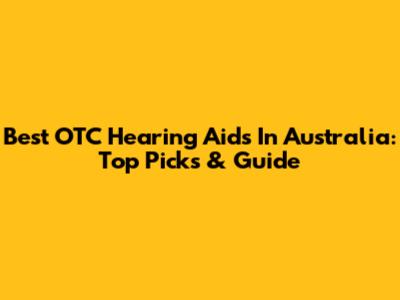 Best OTC Hearing Aids In Australia: Top Picks & Guide