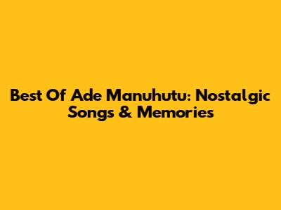 Best Of Ade Manuhutu: Nostalgic Songs & Memories