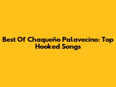 Best Of Chaqueño Palavecino: Top Hooked Songs