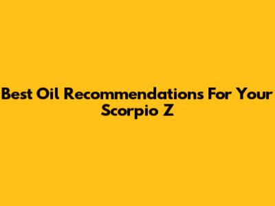 Best Oil Recommendations For Your Scorpio Z