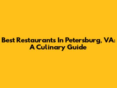 Best Restaurants In Petersburg, VA: A Culinary Guide