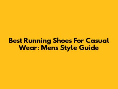 Best Running Shoes For Casual Wear: Men's Style Guide