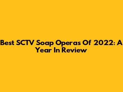 Best SCTV Soap Operas Of 2022: A Year In Review