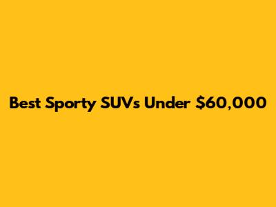 Best Sporty SUVs Under $60,000