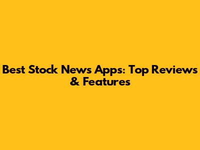 Best Stock News Apps: Top Reviews & Features