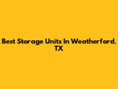 Best Storage Units In Weatherford, TX