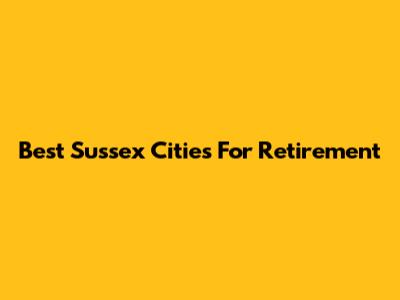 Best Sussex Cities For Retirement