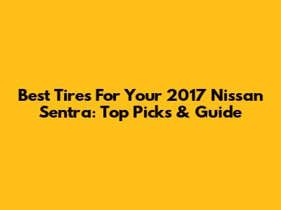 Best Tires For Your 2017 Nissan Sentra: Top Picks & Guide