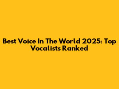 Best Voice In The World 2025: Top Vocalists Ranked