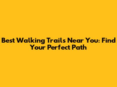 Best Walking Trails Near You: Find Your Perfect Path