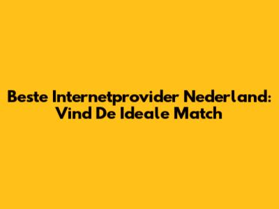 Beste Internetprovider Nederland: Vind De Ideale Match