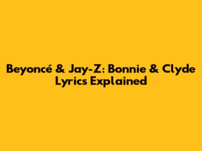 Beyoncé & Jay-Z: Bonnie & Clyde Lyrics Explained