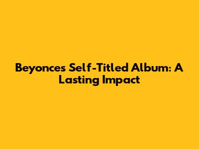Beyonce's Self-Titled Album: A Lasting Impact