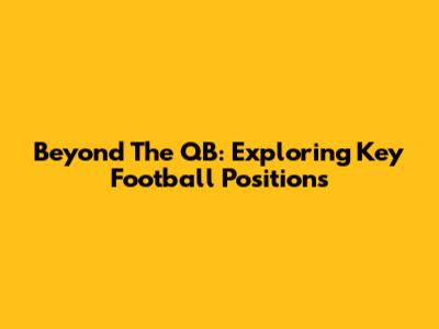 Beyond The QB: Exploring Key Football Positions