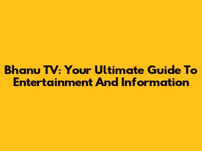 Bhanu TV: Your Ultimate Guide To Entertainment And Information