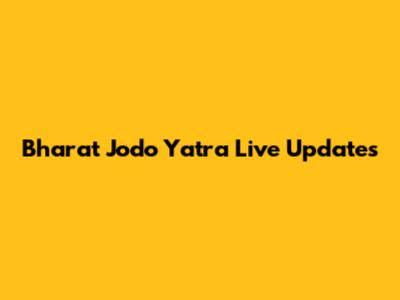 Bharat Jodo Yatra Live Updates