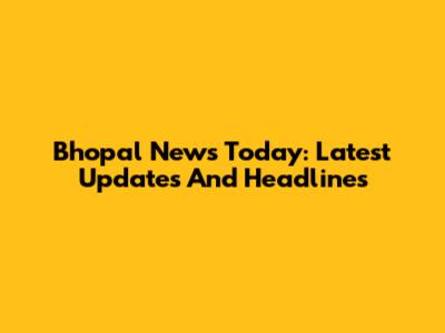 Bhopal News Today: Latest Updates And Headlines