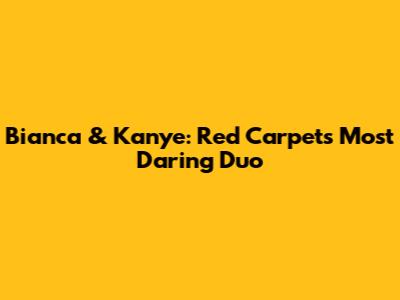 Bianca & Kanye: Red Carpet's Most Daring Duo