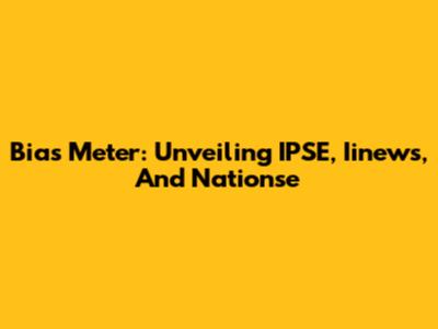 Bias Meter: Unveiling IPSE, Iinews, And Nationse
