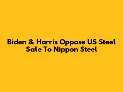 Biden & Harris Oppose US Steel Sale To Nippon Steel