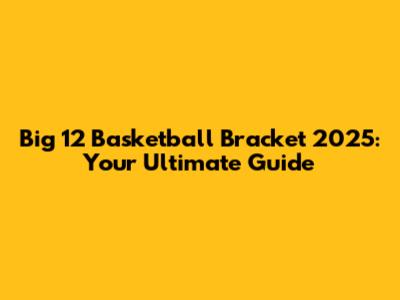 Big 12 Basketball Bracket 2025: Your Ultimate Guide