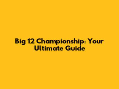 Big 12 Championship: Your Ultimate Guide