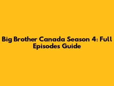 Big Brother Canada Season 4: Full Episodes Guide