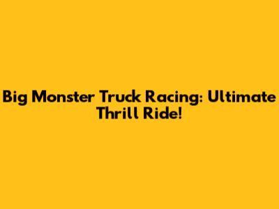 Big Monster Truck Racing: Ultimate Thrill Ride!